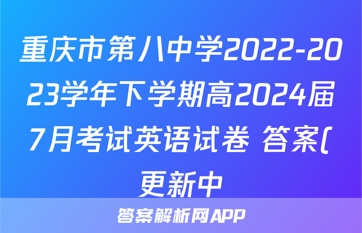 重庆市第八中学2022-2023学年下学期高2024届7月考试英语试卷 答案(更新中)